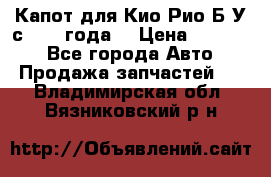 Капот для Кио Рио Б/У с 2012 года. › Цена ­ 14 000 - Все города Авто » Продажа запчастей   . Владимирская обл.,Вязниковский р-н